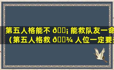 第五人格能不 🐡 能救队友一命（第五人格救 🌾 人位一定要去救人吗）